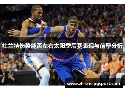 杜兰特伤势能否左右太阳季后赛表现与前景分析 杜兰特伤势能否左右太阳季后赛表现与前景分析