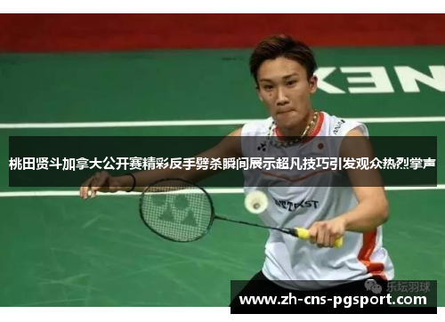 桃田贤斗加拿大公开赛精彩反手劈杀瞬间展示超凡技巧引发观众热烈掌声
