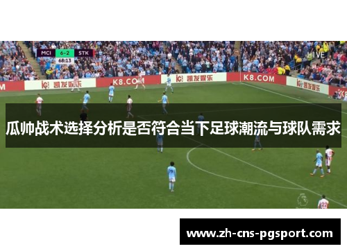 瓜帅战术选择分析是否符合当下足球潮流与球队需求 瓜帅战术选择分析是否符合当下足球潮流与球队需求
